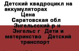 Детский квадроцикл на аккумуляторах EC-RKL108 › Цена ­ 7 000 - Саратовская обл., Энгельсский р-н, Энгельс г. Дети и материнство » Детский транспорт   
